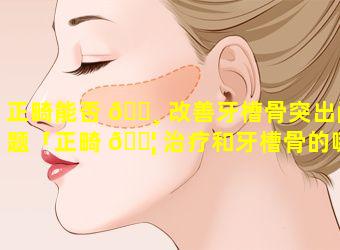 正畸能否 🌸 改善牙槽骨突出问题「正畸 🐦 治疗和牙槽骨的哪些特性有关系」